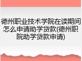 德州职业技术学院在读期间怎么申请助学贷款(德州职院助学贷款申请)