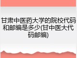 甘肃中医药大学的院校代码和邮编是多少(甘中医大代码邮编)