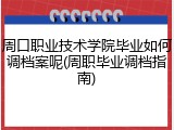 周口职业技术学院毕业如何调档案呢(周职毕业调档指南)