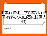 山东石油化工学院有几个校区,有多少人(山石化校区人数)