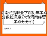 河南经贸职业学院历年录取分数线深度分析(河南经贸录取分分析)