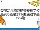 娄底幼儿师范高等专科学校是985还是211(娄底幼专是985吗)