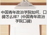 中国青年政治学院如何，口碑怎么样？(中国青年政治学院口碑)