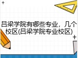 吕梁学院有哪些专业，几个校区(吕梁学院专业校区)