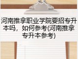 河南推拿职业学院要招专升本吗，如何参考(河南推拿专升本参考)