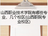 山西职业技术学院有哪些专业，几个校区(山西职院专业校区)