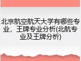 北京航空航天大学有哪些专业，王牌专业分析(北航专业及王牌分析)