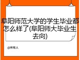 阜阳师范大学的学生毕业都怎么样了(阜阳师大毕业生去向)