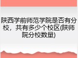 陕西学前师范学院是否有分校，共有多少个校区(陕师院分校数量)
