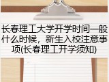 长春理工大学开学时间一般什么时候，新生入校注意事项(长春理工开学须知)