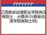 江西泰豪动漫职业学院有没有院士，大概多少(泰豪动漫学院有院士吗)