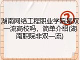 湖南网络工程职业学院是双一流高校吗，简单介绍(湖南职院非双一流)