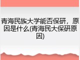 青海民族大学能否保研，原因是什么(青海民大保研原因)