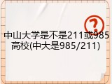 中山大学是不是211或985高校(中大是985/211)
