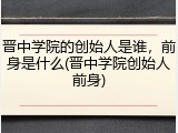 晋中学院的创始人是谁，前身是什么(晋中学院创始人前身)