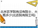 北京农学院有没有院士，大概多少(北农院有院士吗)