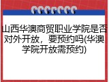 山西华澳商贸职业学院是否对外开放，要预约吗(华澳学院开放需预约)