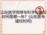 山东医学高等专科学校建校时间是哪一年？(山东医专建校时间)