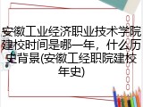 安徽工业经济职业技术学院建校时间是哪一年，什么历史背景(安徽工经职院建校年史)