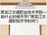 黑龙江交通职业技术学院一般什么时候开学("黑龙江交通职院开学时间")