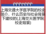 上海交通大学医学院的校史简介，什么历史与社会背景下建校的(上海交大医学院校史背景)