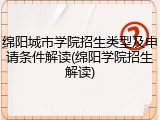 绵阳城市学院招生类型及申请条件解读(绵阳学院招生解读)