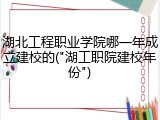 湖北工程职业学院哪一年成立建校的("湖工职院建校年份")