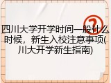 四川大学开学时间一般什么时候，新生入校注意事项(川大开学新生指南)
