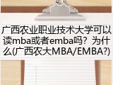 广西农业职业技术大学可以读mba或者emba吗？为什么(广西农大MBA/EMBA?)