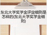 东北大学奖学金评定细则是怎样的(东北大学奖学金细则)