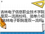 吉林电子信息职业技术学院是双一流高校吗，简单介绍(吉林电子职院是双一流吗)