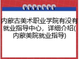 内蒙古美术职业学院有没有就业指导中心，详细介绍(内蒙美院就业指导)