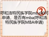 呼和浩特民族学院mba如何申请，是否有mba(呼和浩特民族学院MBA申请)