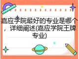 嘉应学院最好的专业是哪个，详细阐述(嘉应学院王牌专业)