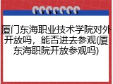 厦门东海职业技术学院对外开放吗，能否进去参观(厦东海职院开放参观吗)
