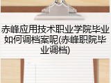 赤峰应用技术职业学院毕业如何调档案呢(赤峰职院毕业调档)