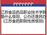 江苏食品药品职业技术学院是什么级别，公办还是民办(江苏食药职院性质级别)