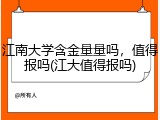 江南大学含金量量吗，值得报吗(江大值得报吗)