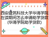 西安建筑科技大学华清学院在读期间怎么申请助学贷款(华清学院助学贷款)