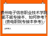 贵州电子信息职业技术学院能不能专接本，如何参考？(贵电职院专接本参考)