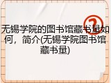 无锡学院的图书馆藏书量如何，简介(无锡学院图书馆藏书量)
