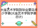 大连艺术学院到毕业要花多少学费(大连艺术学院学费总计)
