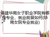 福建华南女子职业学院有哪些专业，就业前景如何(华南女院专业就业)