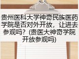 贵州医科大学神奇民族医药学院是否对外开放，让进去参观吗？(贵医大神奇学院开放参观吗)
