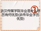 武汉传媒学院毕业是什么学历有何优势(武传毕业学历优势)