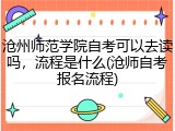 沧州师范学院自考可以去读吗，流程是什么(沧师自考报名流程)