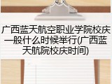 广西蓝天航空职业学院校庆一般什么时候举行(广西蓝天航院校庆时间)