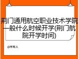 荆门通用航空职业技术学院一般什么时候开学(荆门航院开学时间)