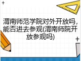 渭南师范学院对外开放吗，能否进去参观(渭南师院开放参观吗)