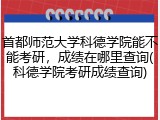 首都师范大学科德学院能不能考研，成绩在哪里查询(科德学院考研成绩查询)